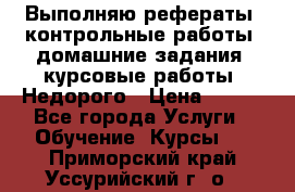 Выполняю рефераты, контрольные работы, домашние задания, курсовые работы. Недорого › Цена ­ 500 - Все города Услуги » Обучение. Курсы   . Приморский край,Уссурийский г. о. 